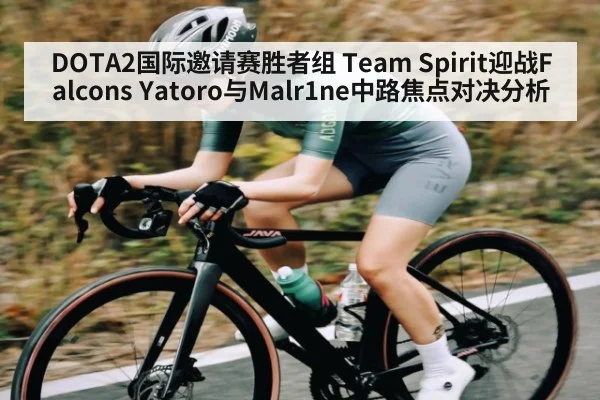 DOTA2国际邀请赛胜者组 Team Spirit迎战Falcons Yatoro与Malr1ne中路焦点对决分析