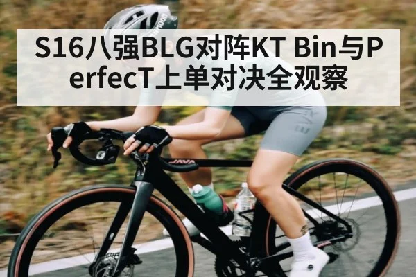 S16八强BLG对阵KT Bin与PerfecT上单对决全观察 | kaiyun